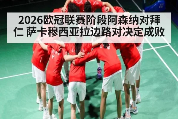 2026欧冠联赛阶段阿森纳对拜仁 萨卡穆西亚拉边路对决定成败